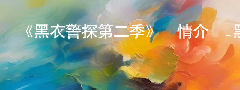 陳啟桐發布《黑衣警探第二季》詳情介紹_黑衣警探第二季已完結在線觀看_黑衣警探第二季迅雷下載_歐美動漫